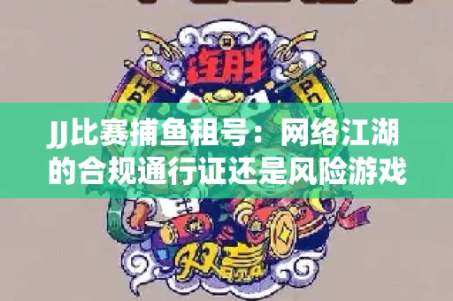 JJ比赛捕鱼租号：网络江湖的合规通行证还是风险游戏？