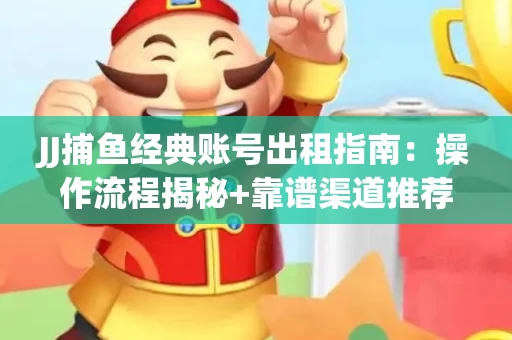 JJ捕鱼经典账号出租指南：操作流程揭秘+靠谱渠道推荐！