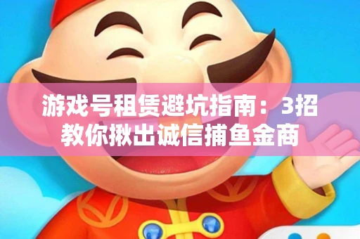 游戏号租赁避坑指南：3招教你揪出诚信捕鱼金商