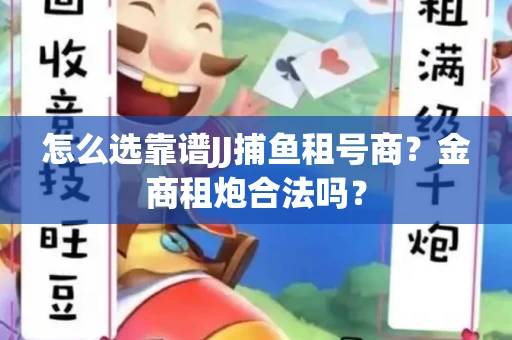 怎么选靠谱JJ捕鱼租号商？金商租炮合法吗？