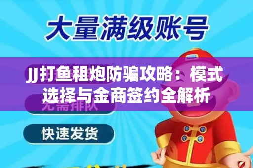 JJ打鱼租炮防骗攻略：模式选择与金商签约全解析