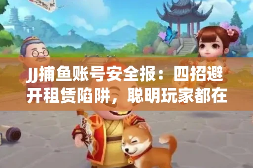 JJ捕鱼账号安全报：四招避开租赁陷阱，聪明玩家都在做