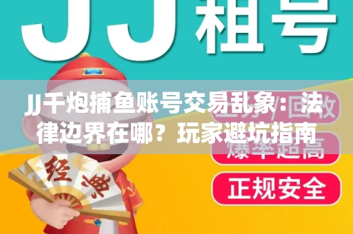 JJ千炮捕鱼账号交易乱象：法律边界在哪？玩家避坑指南