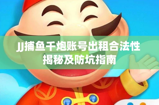 JJ捕鱼千炮账号出租合法性揭秘及防坑指南
