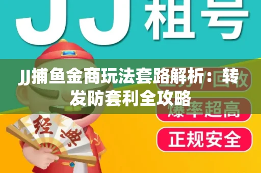 JJ捕鱼金商玩法套路解析：转发防套利全攻略