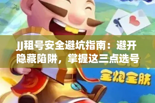 JJ租号安全避坑指南：避开隐藏陷阱，掌握这三点选号秘诀