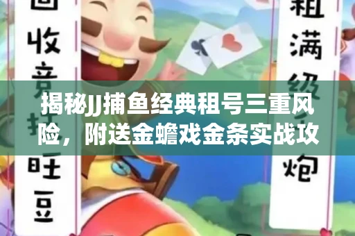 揭秘JJ捕鱼经典租号三重风险，附送金蟾戏金条实战攻略