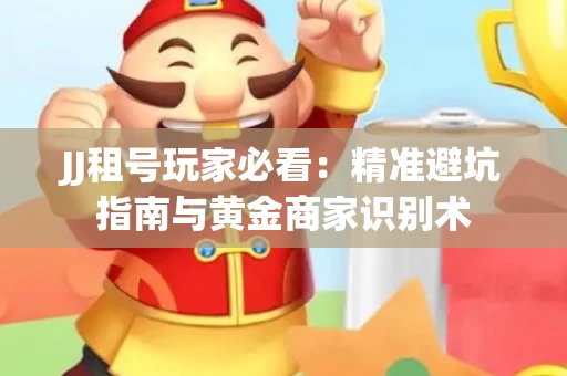 JJ租号玩家必看：精准避坑指南与黄金商家识别术