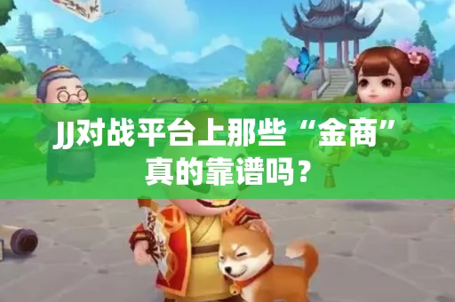 JJ对战平台上那些“金商”真的靠谱吗？
