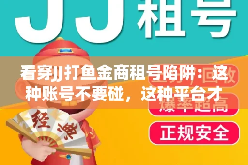 看穿JJ打鱼金商租号陷阱：这种账号不要碰，这种平台才靠谱